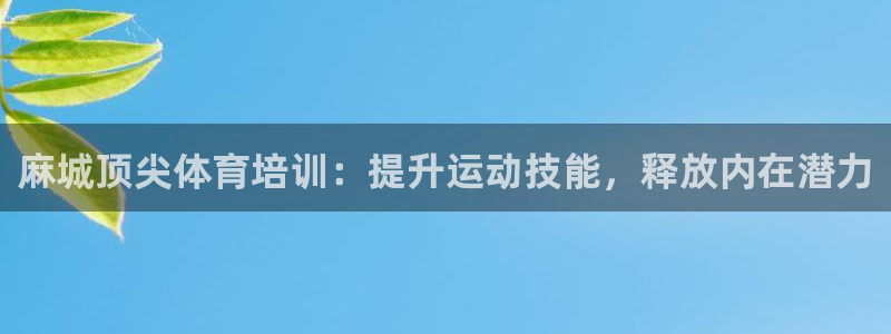 欧陆娱乐客服电话人工服务热线：麻城顶尖体育培训：提升