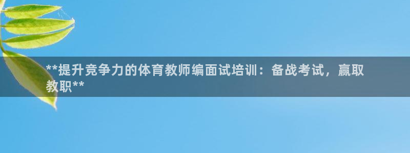 欧陆娱乐访问：**提升竞争力的体育教师编面试培训：备